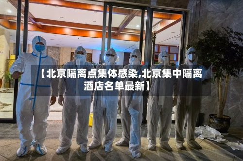 【北京隔离点集体感染,北京集中隔离酒店名单最新】