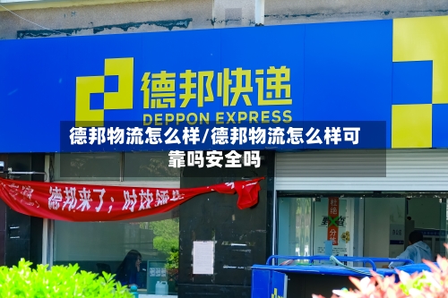 德邦物流怎么样/德邦物流怎么样可靠吗安全吗