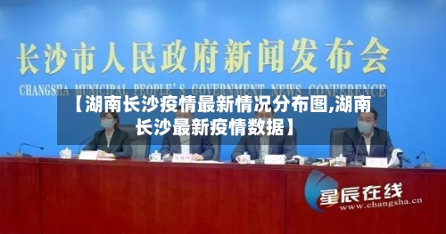 【湖南长沙疫情最新情况分布图,湖南长沙最新疫情数据】