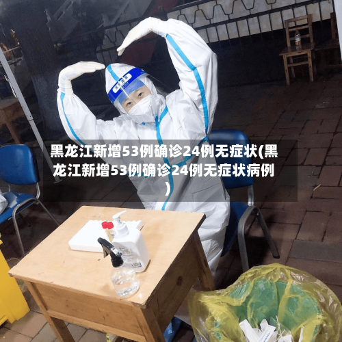 黑龙江新增53例确诊24例无症状(黑龙江新增53例确诊24例无症状病例)