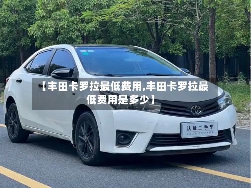 【丰田卡罗拉最低费用,丰田卡罗拉最低费用是多少】