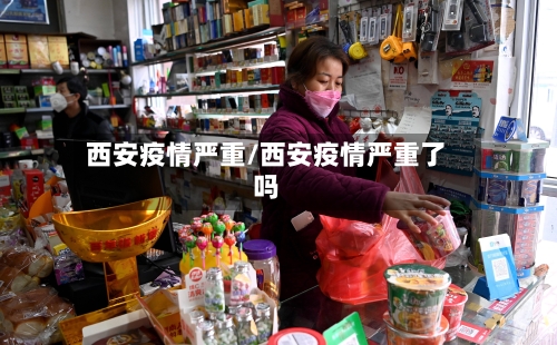 西安疫情严重/西安疫情严重了吗