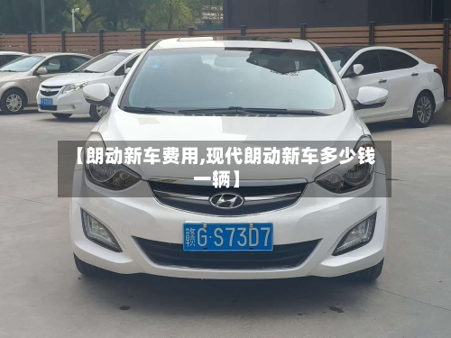 【朗动新车费用,现代朗动新车多少钱一辆】