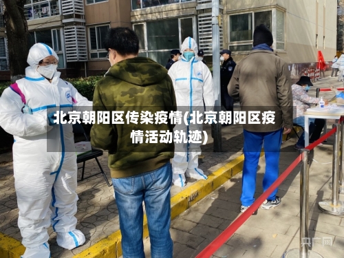 北京朝阳区传染疫情(北京朝阳区疫情活动轨迹)