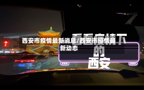 西安市疫情最新消息/西安市疫情最新动态