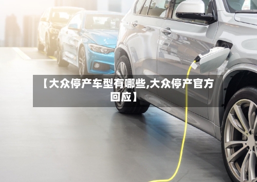【大众停产车型有哪些,大众停产官方回应】