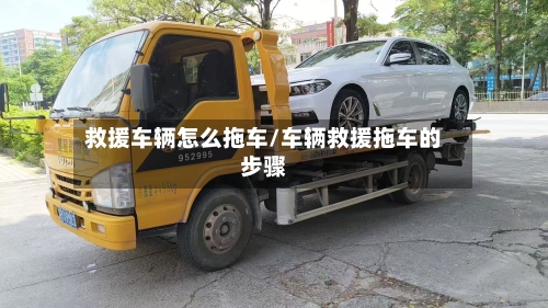 救援车辆怎么拖车/车辆救援拖车的步骤
