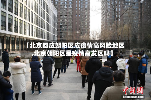 【北京回应朝阳区成疫情高风险地区,北京朝阳区是疫情高发区吗】