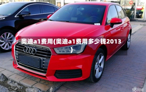奥迪a1费用(奥迪a1费用多少钱2013)