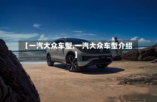 【一汽大众车型,一汽大众车型介绍】