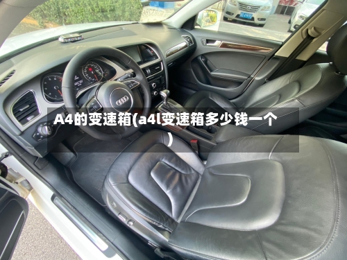 A4的变速箱(a4l变速箱多少钱一个)