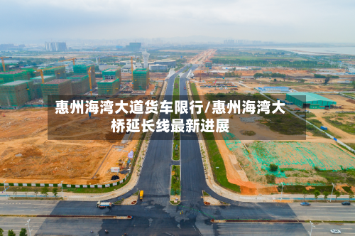 惠州海湾大道货车限行/惠州海湾大桥延长线最新进展