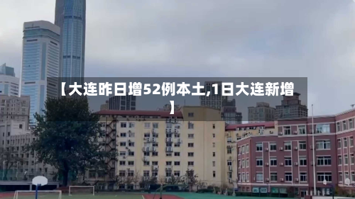 【大连昨日增52例本土,1日大连新增】