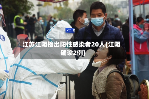 江苏江阴检出阳性感染者20人(江阴确诊2例)