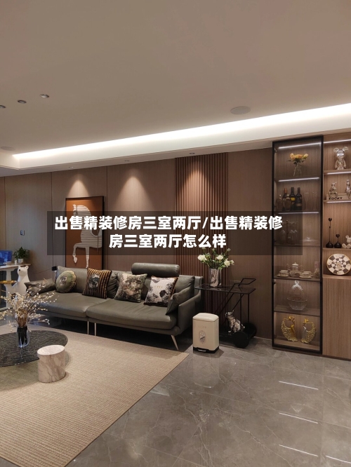 出售精装修房三室两厅/出售精装修房三室两厅怎么样