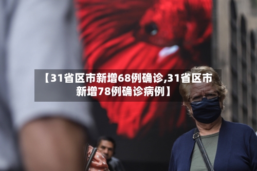 【31省区市新增68例确诊,31省区市新增78例确诊病例】