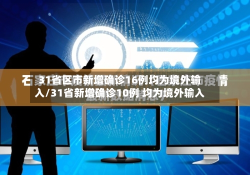 31省区市新增确诊16例均为境外输入/31省新增确诊10例 均为境外输入