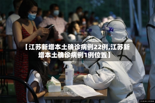 【江苏新增本土确诊病例22例,江苏新增本土确诊病例1例位置】-第1张图片
