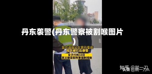丹东袭警(丹东警察被割喉图片)