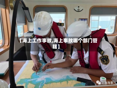 【海上工作事故,海上事故哪个部门管辖】