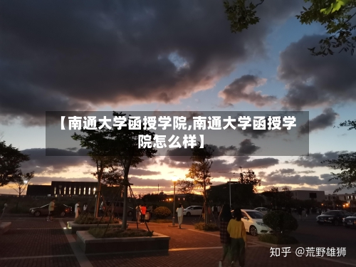【南通大学函授学院,南通大学函授学院怎么样】