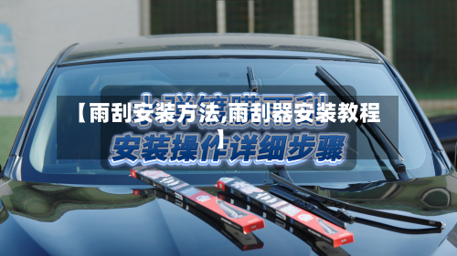 【雨刮安装方法,雨刮器安装教程】