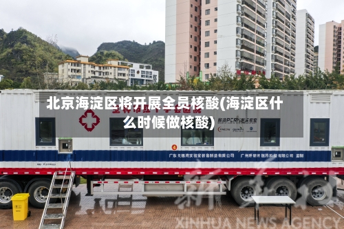 北京海淀区将开展全员核酸(海淀区什么时候做核酸)