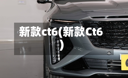 新款ct6(新款Ct6)