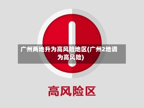 广州两地升为高风险地区(广州2地调为高风险)