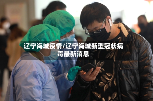 辽宁海城疫情/辽宁海城新型冠状病毒最新消息