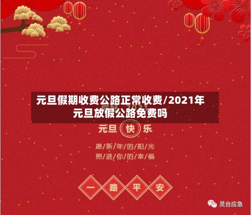 元旦假期收费公路正常收费/2021年元旦放假公路免费吗