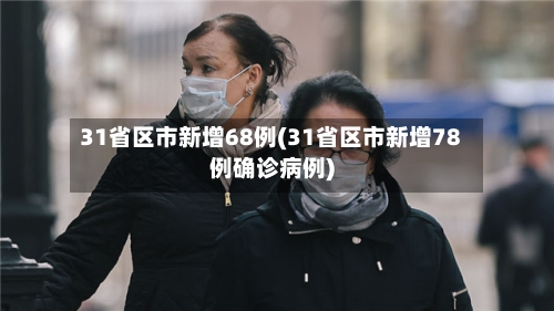 31省区市新增68例(31省区市新增78例确诊病例)
