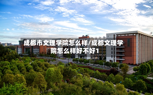 成都市文理学院怎么样/成都文理学院怎么样好不好1