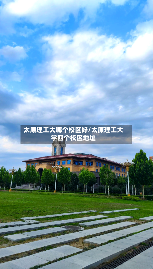 太原理工大哪个校区好/太原理工大学四个校区地址