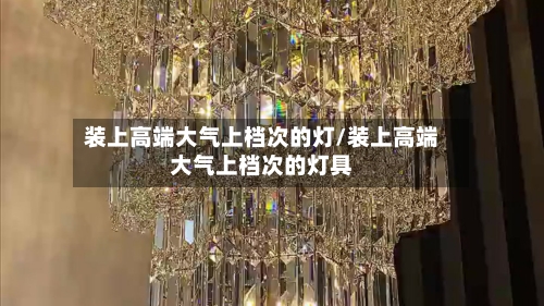 装上高端大气上档次的灯/装上高端大气上档次的灯具