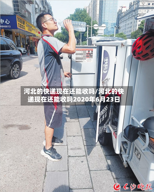 河北的快递现在还能收吗/河北的快递现在还能收吗2020年6月23日