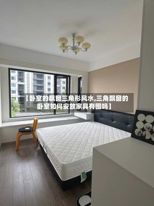 【卧室的飘窗三角形风水,三角飘窗的卧室如何安放家具有图吗】