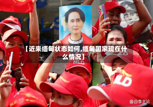【近来缅甸状态如何,缅甸国家现在什么情况】