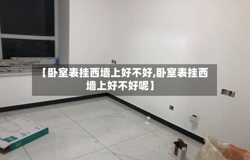 【卧室表挂西墙上好不好,卧室表挂西墙上好不好呢】