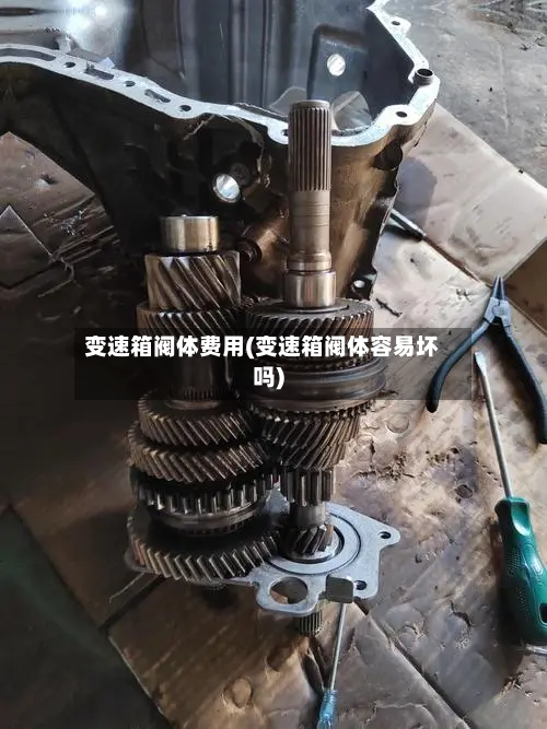 变速箱阀体费用(变速箱阀体容易坏吗)