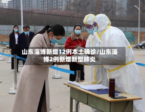 山东淄博新增12例本土确诊/山东淄博2例新增新型肺炎