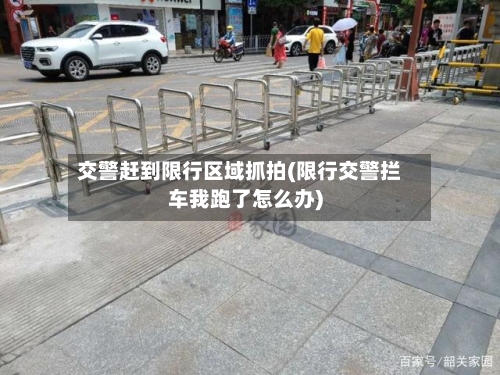 交警赶到限行区域抓拍(限行交警拦车我跑了怎么办)