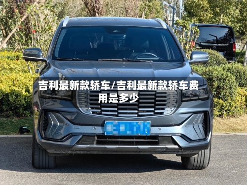 吉利最新款轿车/吉利最新款轿车费用是多少
