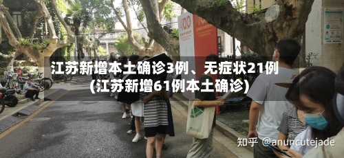 江苏新增本土确诊3例、无症状21例(江苏新增61例本土确诊)-第3张图片