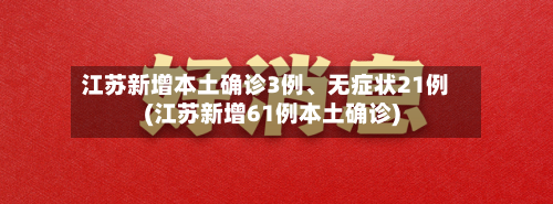 江苏新增本土确诊3例、无症状21例(江苏新增61例本土确诊)