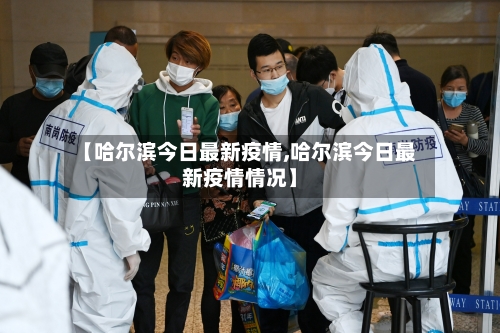 【哈尔滨今日最新疫情,哈尔滨今日最新疫情情况】