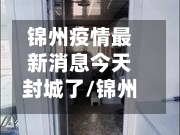 锦州疫情最新消息今天封城了/锦州疫情最新数据消息