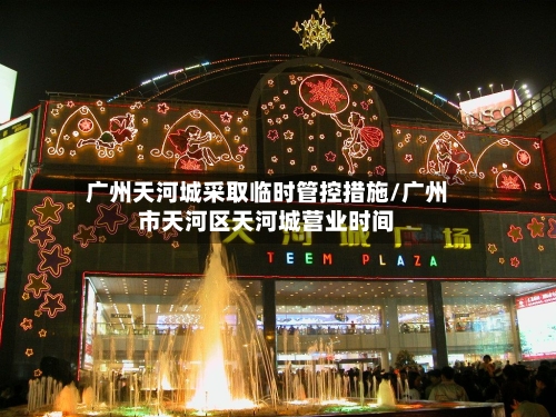 广州天河城采取临时管控措施/广州市天河区天河城营业时间