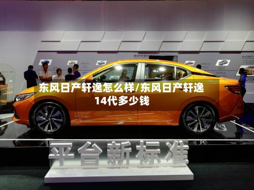 东风日产轩逸怎么样/东风日产轩逸14代多少钱