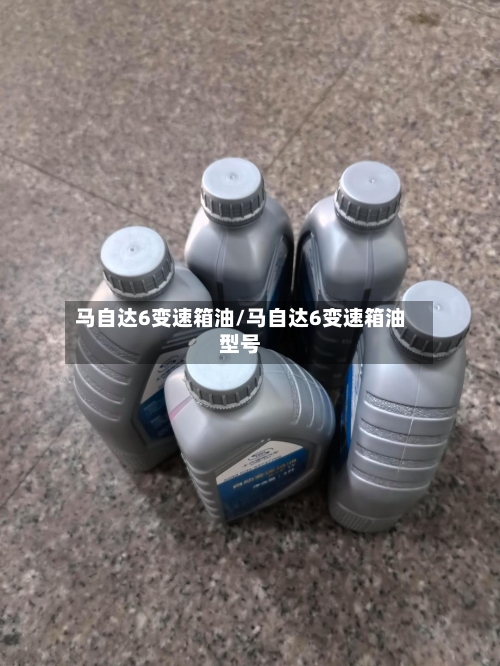 马自达6变速箱油/马自达6变速箱油型号-第3张图片